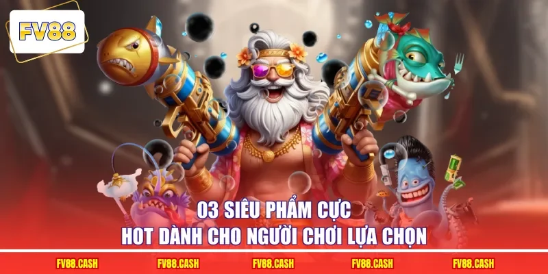 03 siêu phẩm cực hot dành cho người chơi lựa chọn