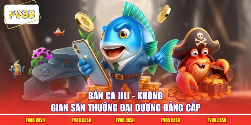 Bắn Cá JILI - Không Gian Săn Thưởng Đại Dương Đẳng Cấp