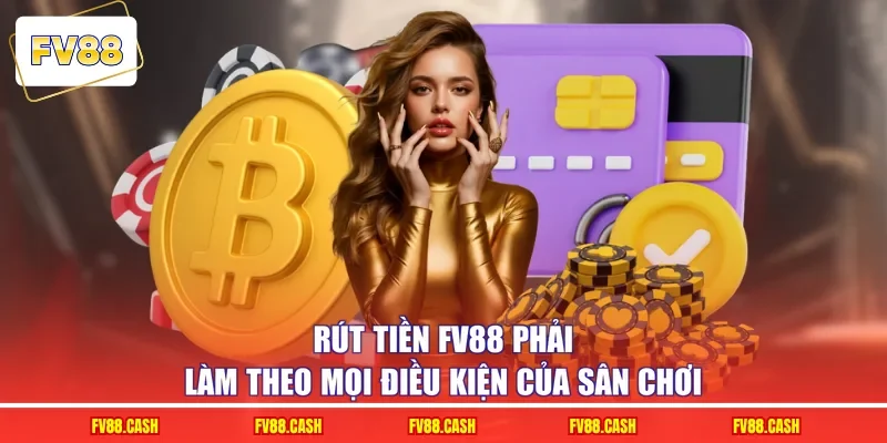 Rút tiền FV88 phải làm theo mọi điều kiện của sân chơi