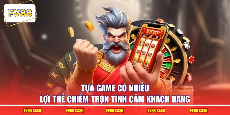 Tựa game có nhiều lợi thế chiếm trọn tình cảm khách hàng